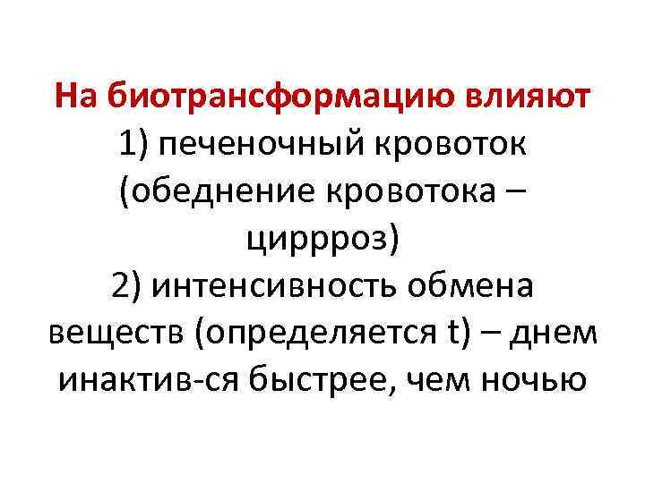 На биотрансформацию влияют 1) печеночный кровоток (обеднение кровотока – циррроз) 2) интенсивность обмена веществ