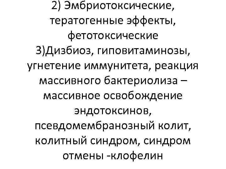 2) Эмбриотоксические, тератогенные эффекты, фетотоксические 3)Дизбиоз, гиповитаминозы, угнетение иммунитета, реакция массивного бактериолиза – массивное