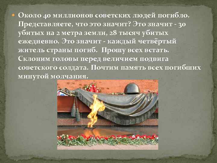  Около 40 миллионов советских людей погибло. Представляете, что это значит? Это значит -