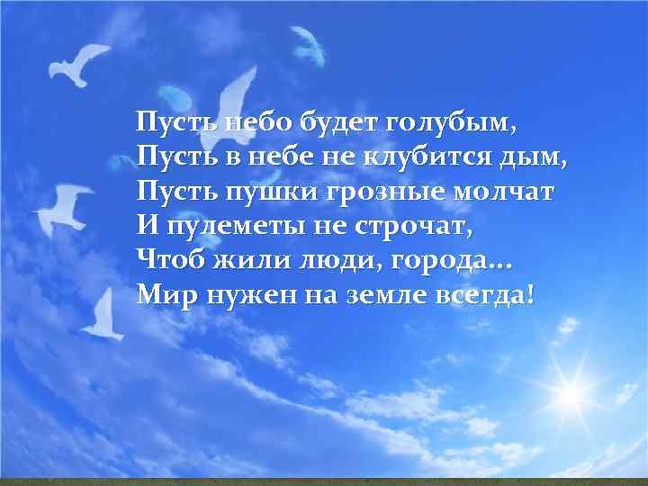 Пусть небо будет голубым, Пусть в небе не клубится дым, Пусть пушки грозные молчат