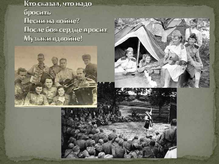 Кто сказал, что надо бросить Песни на войне? После боя сердце просит Музыки вдвойне!