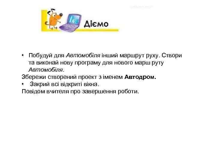  • Побудуй для Автомобіля інший маршрут руху. Створи та виконай нову програму для
