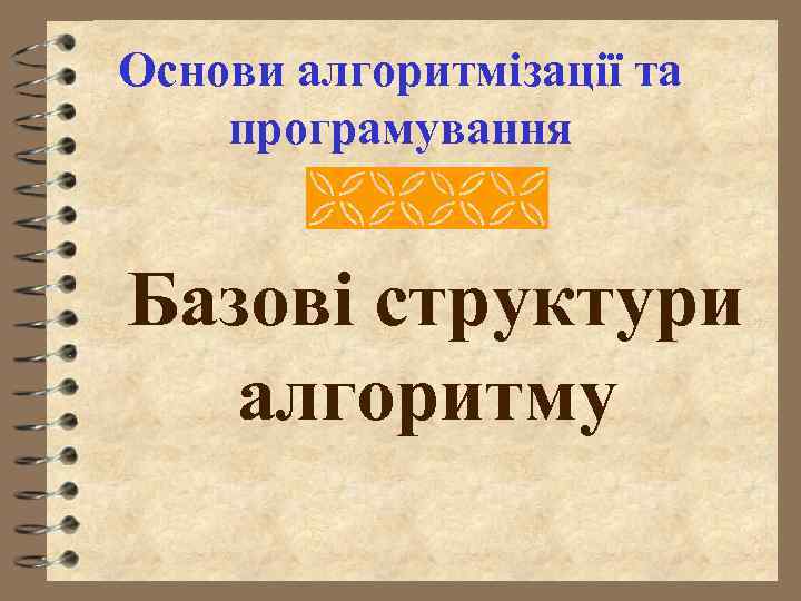Основи алгоритмізації та програмування Базові структури алгоритму 