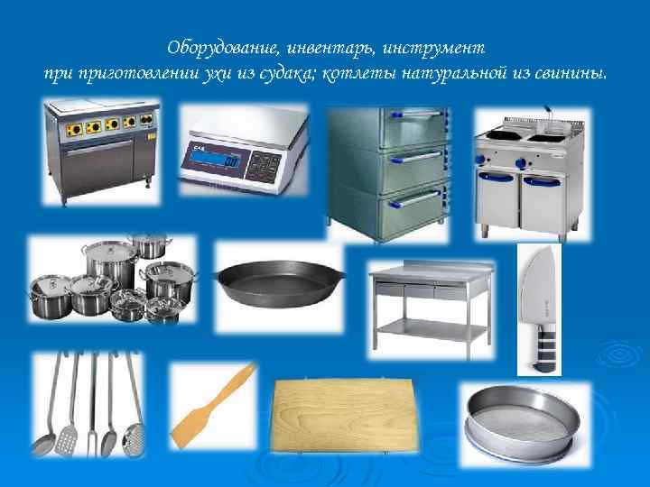 Оборудование, инвентарь, инструмент приготовлении ухи из судака; котлеты натуральной из свинины. 