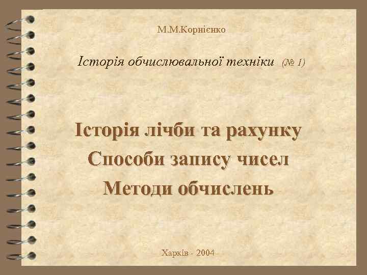 М. М. Корнієнко Історія обчислювальної техніки (№ 1) Історія лічби та рахунку Способи запису