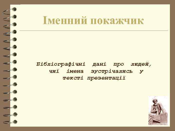 Іменний покажчик Бібліографічні дані про людей, чиї імена зустрічались у тексті презентації 