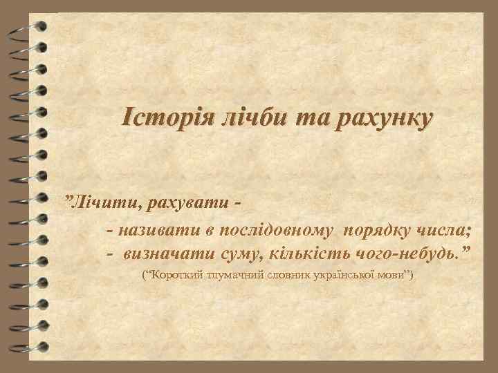 Історія лічби та рахунку ”Лічити, рахувати - називати в послідовному порядку числа; - визначати