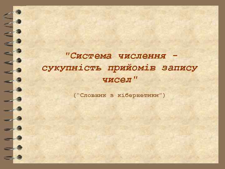 "Система числення сукупність прийомів запису чисел" (“Словник з кібернетики”) 