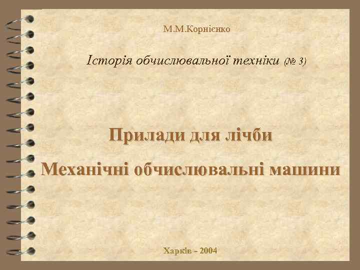 М. М. Корнієнко Історія обчислювальної техніки (№ 3) Прилади для лічби Механічні обчислювальні машини