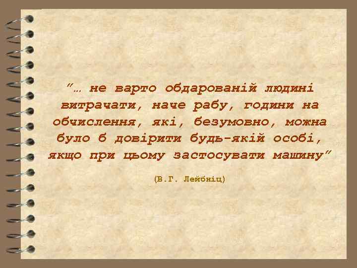 ”… не варто обдарованій людині витрачати, наче рабу, години на обчислення, які, безумовно, можна