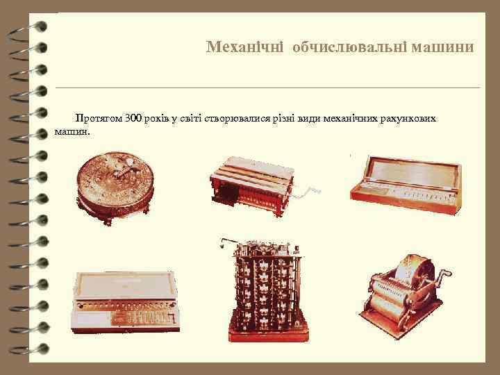 Механічні обчислювальні машини Протягом 300 років у світі створювалися різні види механічних рахункових машин.