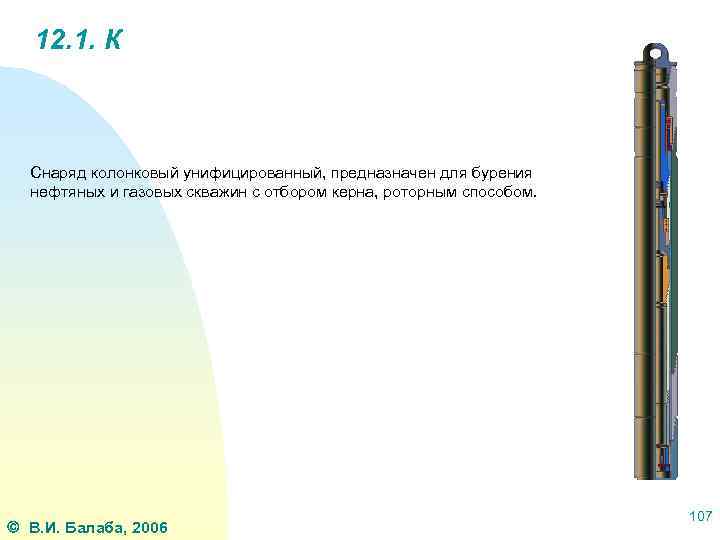 12. 1. К Снаряд колонковый унифицированный, предназначен для бурения нефтяных и газовых скважин с