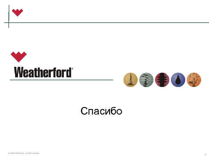Спасибо © 2006 Weatherford. All rights reserved. 17 