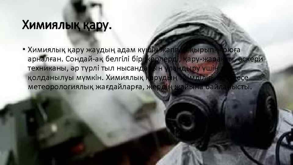 Химиялық қару. • Химиялық қару жаудың адам күшін жаппай қырып-жоюға арналған. Сондай-ақ белгілі бір