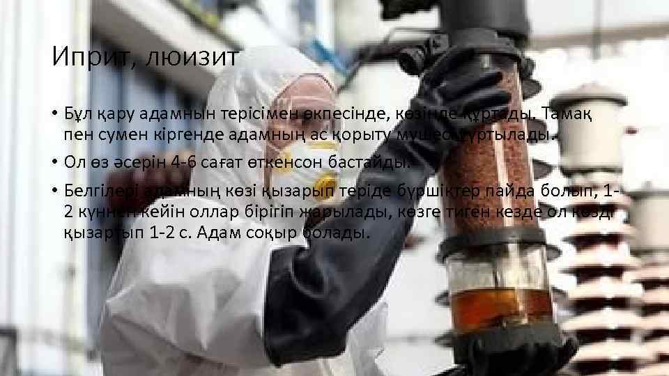Иприт, люизит • Бұл қару адамнын терісімен өкпесінде, көзінде құртады. Тамақ пен сумен кіргенде