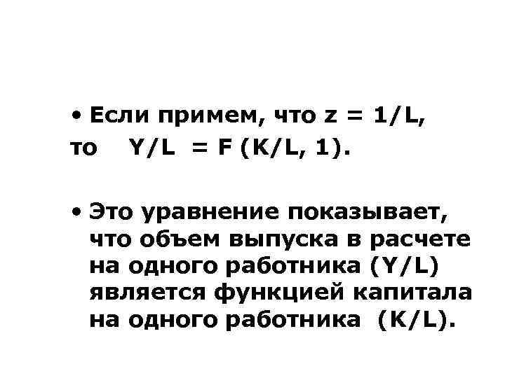  • Если примем, что z = 1/L, то Y/L = F (K/L, 1).