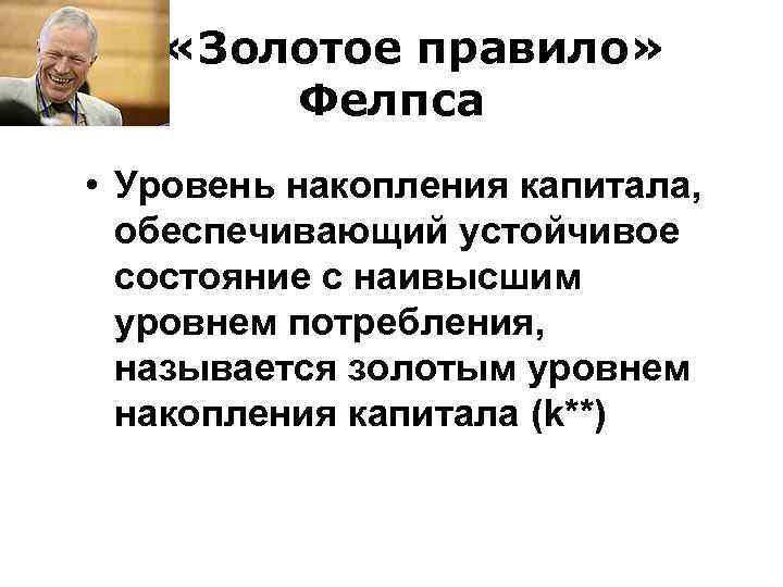  «Золотое правило» Фелпса • Уровень накопления капитала, обеспечивающий устойчивое состояние с наивысшим уровнем