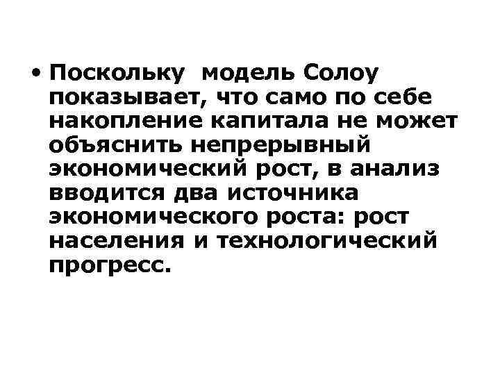  • Поскольку модель Солоу показывает, что само по себе накопление капитала не может