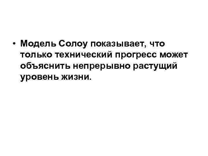  • Модель Солоу показывает, что только технический прогресс может объяснить непрерывно растущий уровень