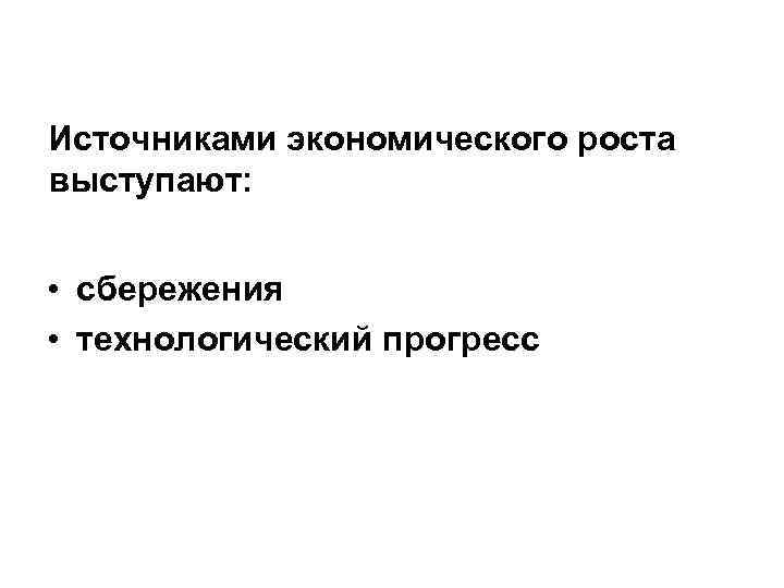 Источниками экономического роста выступают: • сбережения • технологический прогресс 