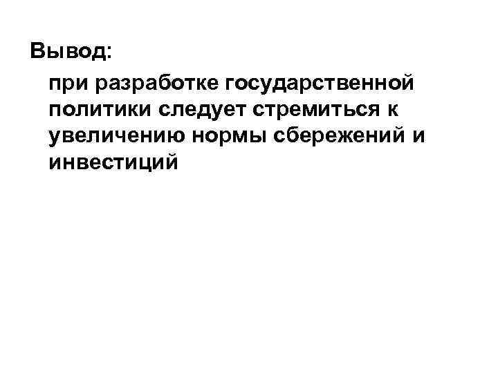 Вывод: при разработке государственной политики следует стремиться к увеличению нормы сбережений и инвестиций 