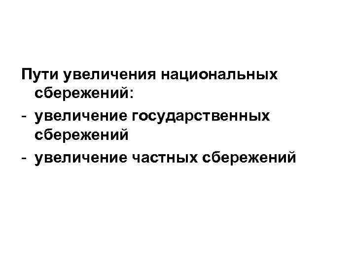 Пути увеличения национальных сбережений: - увеличение государственных сбережений - увеличение частных сбережений 