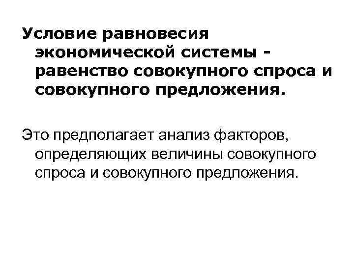 Условие равновесия экономической системы равенство совокупного спроса и совокупного предложения. Это предполагает анализ факторов,