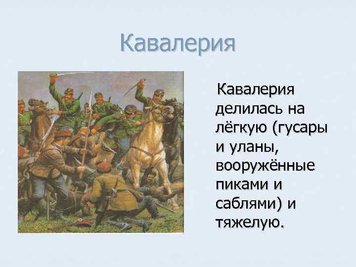 Кавалерия делилась на лёгкую (гусары и уланы, вооружённые пиками и саблями) и тяжелую. 