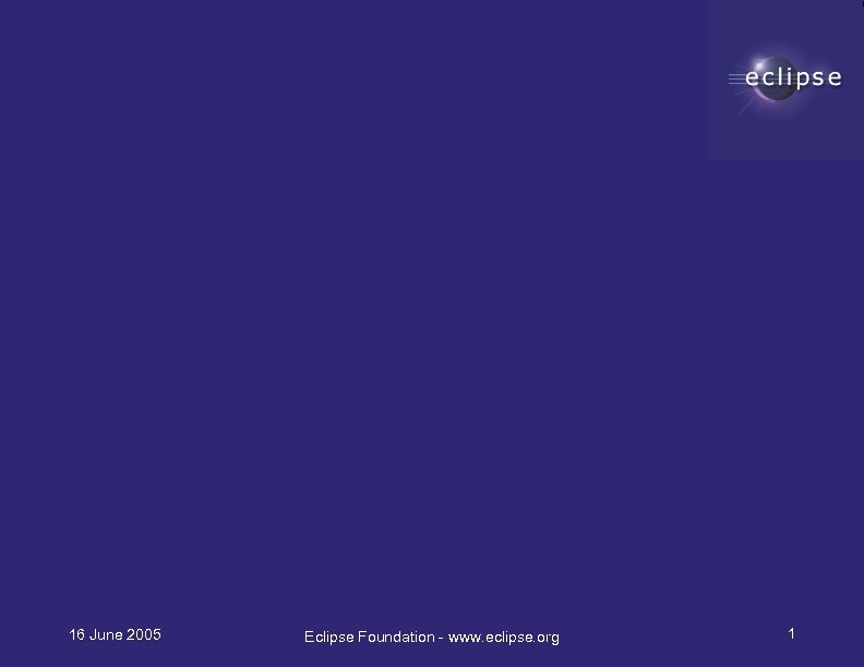 16 June 2005 Eclipse Foundation - www. eclipse. org 1 