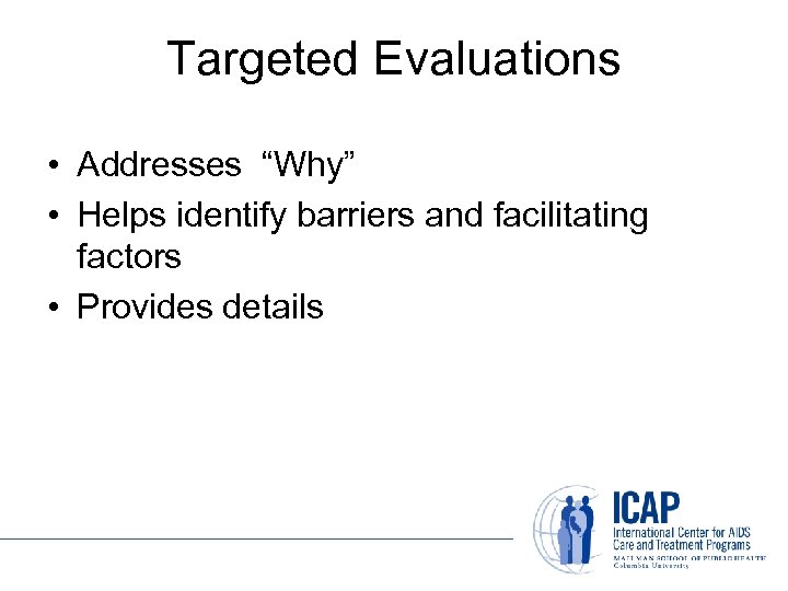 Targeted Evaluations • Addresses “Why” • Helps identify barriers and facilitating factors • Provides