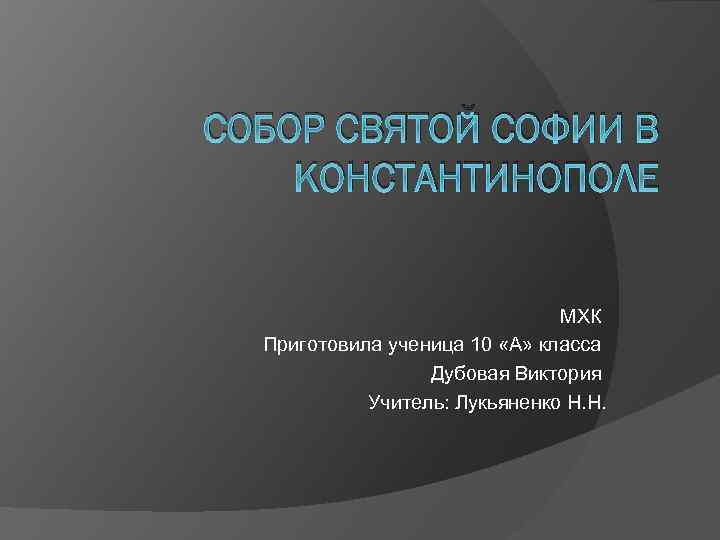 СОБОР СВЯТОЙ СОФИИ В КОНСТАНТИНОПОЛЕ МХК Приготовила ученица 10 «А» класса Дубовая Виктория Учитель: