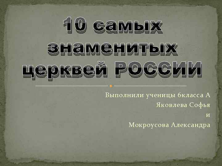 10 самых знаменитых церквей РОССИИ Выполнили ученицы 6 класса А Яковлева Софья и Мокроусова