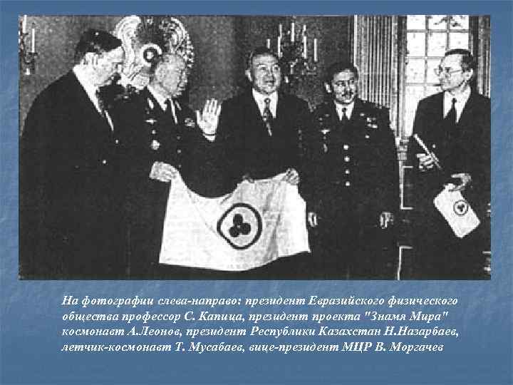 На фотографии слева-направо: президент Евразийского физического общества профессор С. Капица, президент проекта 