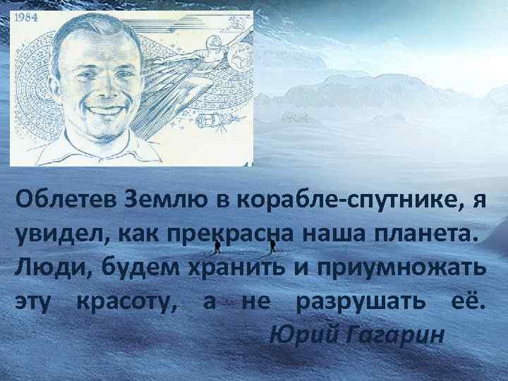 Облетев Землю в корабле-спутнике, я увидел, как прекрасна наша планета. Люди, будем хранить и