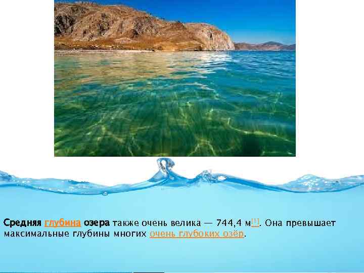 Средняя глубина озера также очень велика — 744, 4 м[1]. Она превышает максимальные глубины