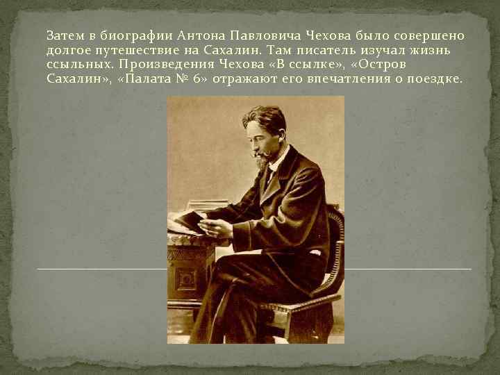 Затем в биографии Антона Павловича Чехова было совершено долгое путешествие на Сахалин. Там писатель