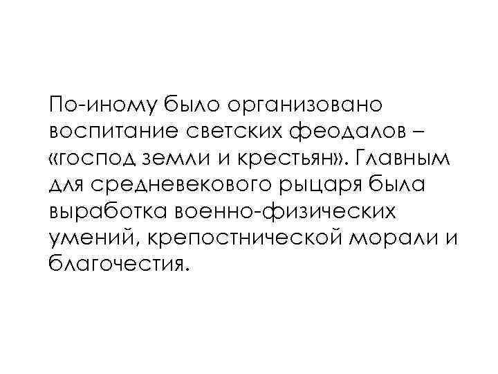 По-иному было организовано воспитание светских феодалов – «господ земли и крестьян» . Главным для