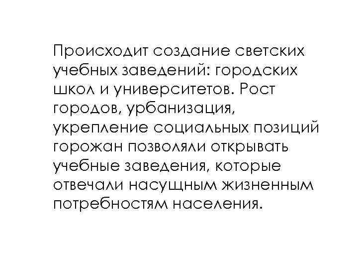 Происходит создание светских учебных заведений: городских школ и университетов. Рост городов, урбанизация, укрепление социальных