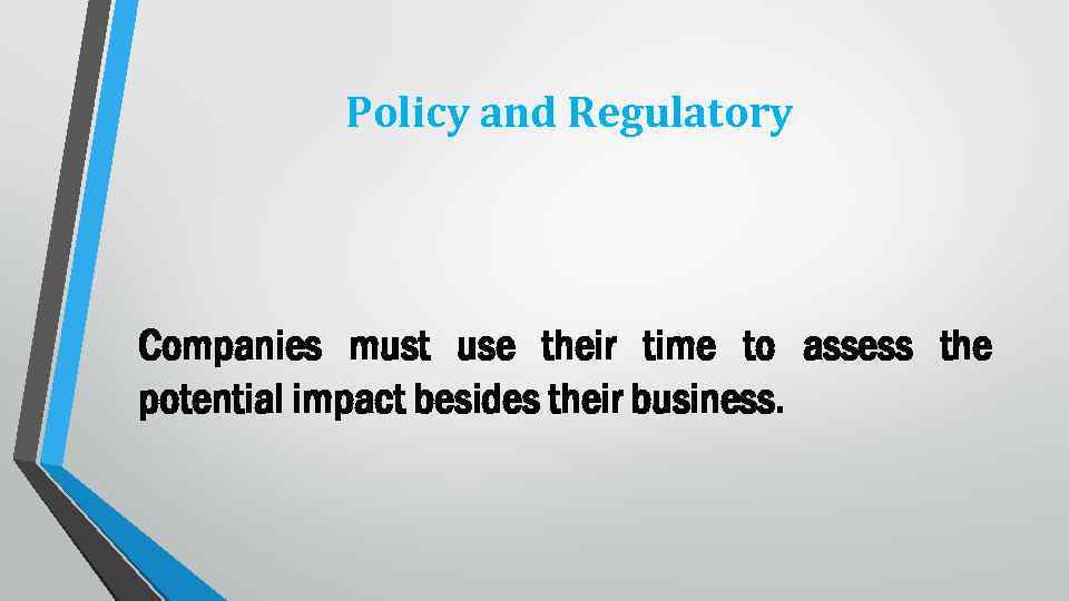 Policy and Regulatory Companies must use their time to assess the potential impact besides