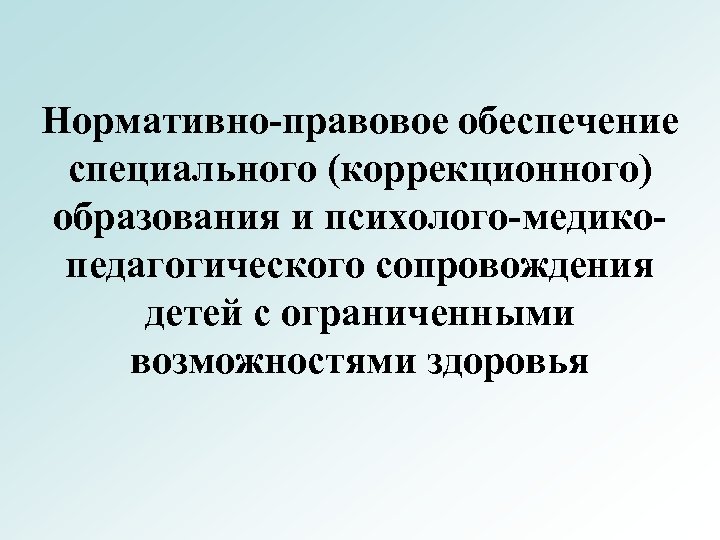 Нормативно-правовое обеспечение специального (коррекционного) образования и психолого-медикопедагогического сопровождения детей с ограниченными возможностями здоровья 
