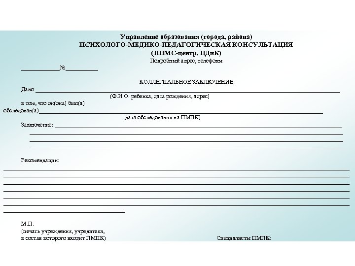 Управление образования (города, района) ПСИХОЛОГО-МЕДИКО-ПЕДАГОГИЧЕСКАЯ КОНСУЛЬТАЦИЯ (ППМС-центр, ЦДи. К) Подробный адрес, телефоны _______№______ КОЛЛЕГИАЛЬНОЕ