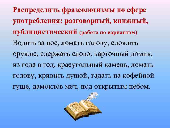 Распределить фразеологизмы по сфере употребления: разговорный, книжный, публицистический (работа по вариантам) Водить за нос,