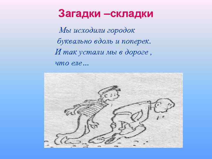 Загадки –складки Мы исходили городок буквально вдоль и поперек. И так устали мы в