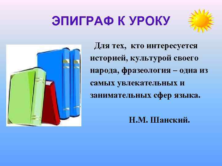 ЭПИГРАФ К УРОКУ Для тех, кто интересуется историей, культурой своего народа, фразеология – одна