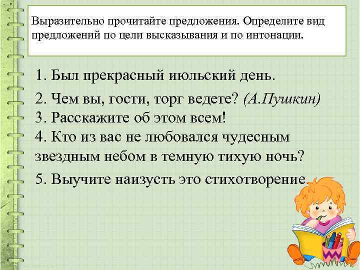 Выразительно прочитайте предложения. Определите вид предложений по цели высказывания и по интонации. 1. Был