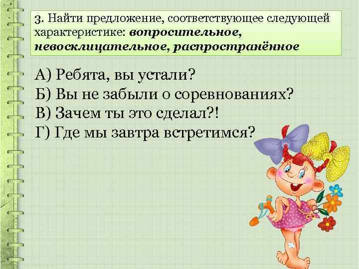 3. Найти предложение, соответствующее следующей характеристике: вопросительное, невосклицательное, распространённое А) Ребята, вы устали? Б)