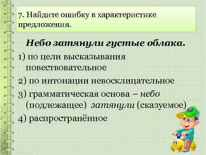 7. Найдите ошибку в характеристике предложения. Небо затянули густые облака. 1) по цели высказывания