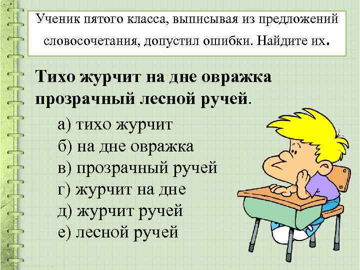 Ученик пятого класса, выписывая из предложений словосочетания, допустил ошибки. Найдите их. Тихо журчит на