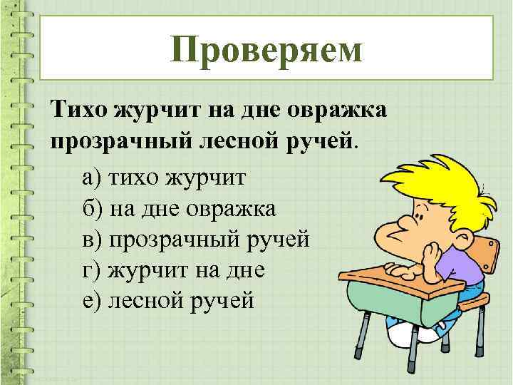 Проверяем Тихо журчит на дне овражка прозрачный лесной ручей. а) тихо журчит б) на