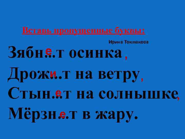Вставь пропущенные буквы: Ирина Токмакова е Зябн…т осинка , и Дрож. . . т